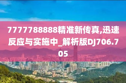 7777788888精準(zhǔn)新傳真,迅速反應(yīng)與實施中_解析版DJ706.705