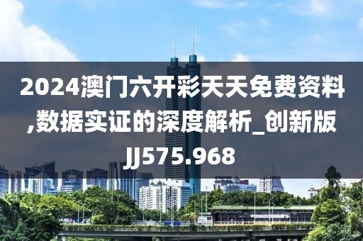 2024澳門六開彩天天免費(fèi)資料,數(shù)據(jù)實證的深度解析_創(chuàng)新版JJ575.968