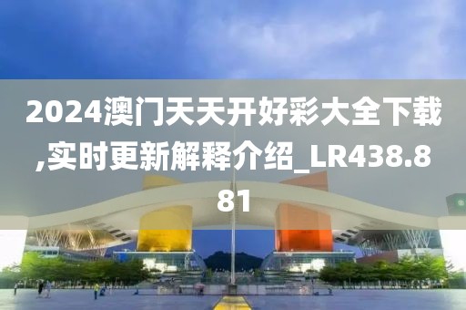 2024澳門天天開好彩大全下載,實時更新解釋介紹_LR438.881