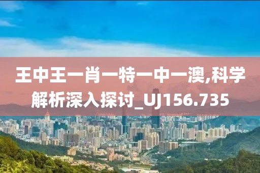 王中王一肖一特一中一澳,科學解析深入探討_UJ156.735