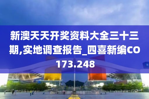 新澳天天開獎資料大全三十三期,實地調(diào)查報告_四喜新編CO173.248