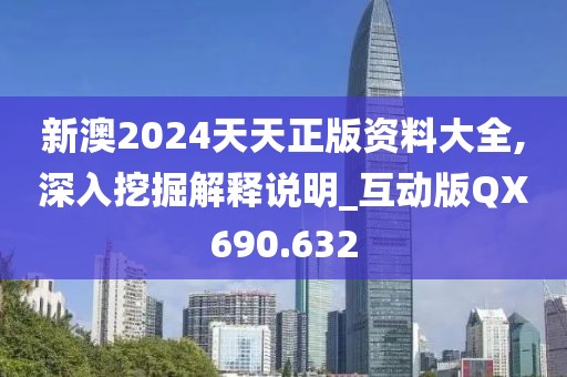 新澳2024天天正版資料大全,深入挖掘解釋說明_互動版QX690.632