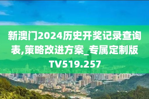 新澳門2024歷史開獎(jiǎng)記錄查詢表,策略改進(jìn)方案_專屬定制版TV519.257