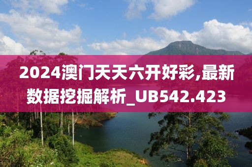 2024澳門天天六開好彩,最新數(shù)據(jù)挖掘解析_UB542.423