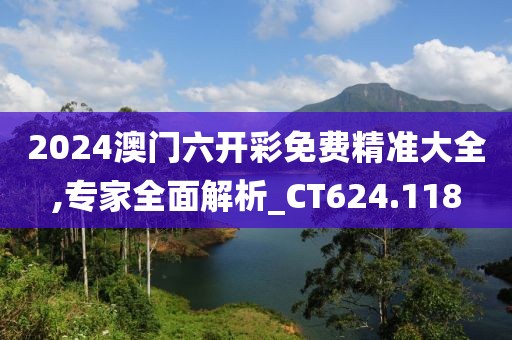 2024澳門六開彩免費精準(zhǔn)大全,專家全面解析_CT624.118