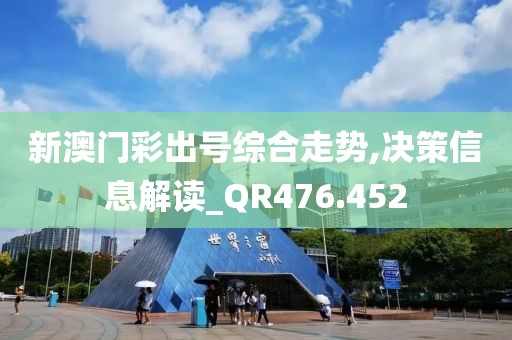 新澳門彩出號綜合走勢,決策信息解讀_QR476.452