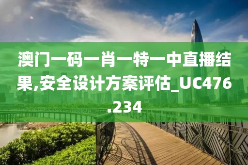 澳門一碼一肖一特一中直播結(jié)果,安全設(shè)計方案評估_UC476.234