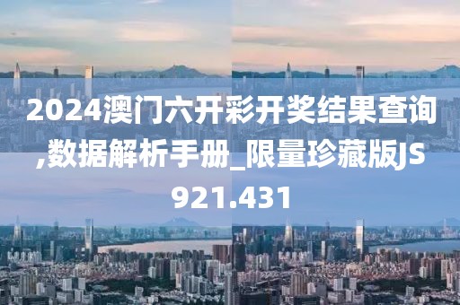 2024澳門六開彩開獎結(jié)果查詢,數(shù)據(jù)解析手冊_限量珍藏版JS921.431