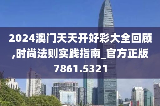 2024澳門天天開好彩大全回顧,時尚法則實(shí)踐指南_官方正版7861.5321