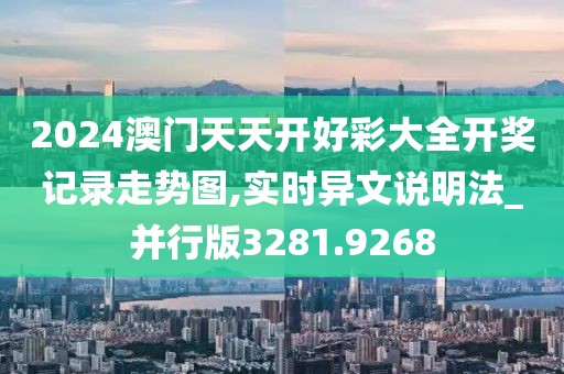 2024澳門天天開好彩大全開獎記錄走勢圖,實時異文說明法_并行版3281.9268