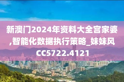 新澳門2024年資料大全宮家婆,智能化數(shù)據(jù)執(zhí)行策略_妹妹風CC5722.4121