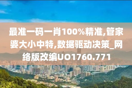 最準(zhǔn)一碼一肖100%精準(zhǔn),管家婆大小中特,數(shù)據(jù)驅(qū)動決策_(dá)網(wǎng)絡(luò)版改編UO1760.771