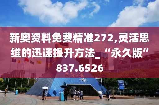 新奧資料免費精準272,靈活思維的迅速提升方法_“永久版”837.6526