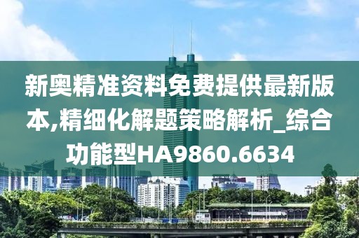 新奧精準(zhǔn)資料免費(fèi)提供最新版本,精細(xì)化解題策略解析_綜合功能型HA9860.6634