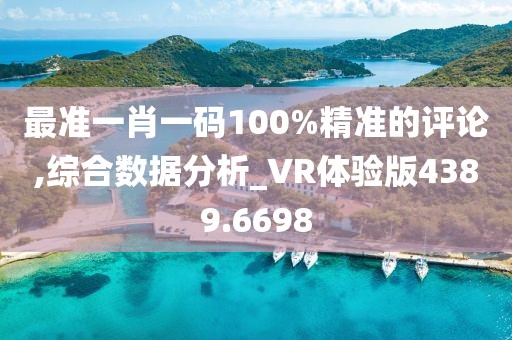 最準(zhǔn)一肖一碼100%精準(zhǔn)的評論,綜合數(shù)據(jù)分析_VR體驗版4389.6698