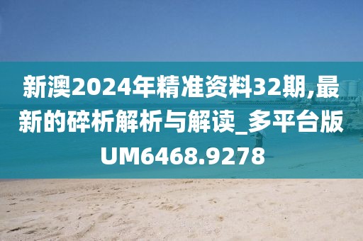 新澳2024年精準(zhǔn)資料32期,最新的碎析解析與解讀_多平臺(tái)版UM6468.9278