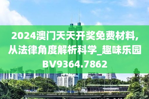 2024澳門天天開獎免費材料,從法律角度解析科學_趣味樂園BV9364.7862