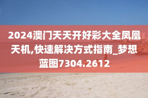 2024澳門天天開好彩大全鳳凰天機(jī),快速解決方式指南_夢(mèng)想藍(lán)圖7304.2612