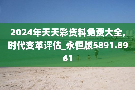 2024年天天彩資料免費大全,時代變革評估_永恒版5891.8961