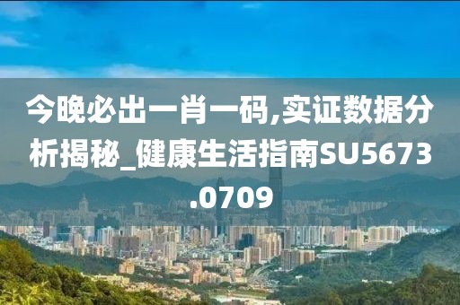 今晚必出一肖一碼,實(shí)證數(shù)據(jù)分析揭秘_健康生活指南SU5673.0709