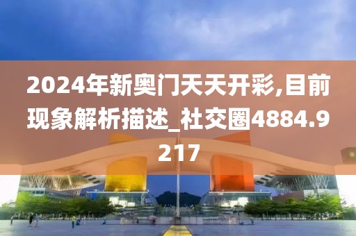 2024年新奧門天天開彩,目前現(xiàn)象解析描述_社交圈4884.9217