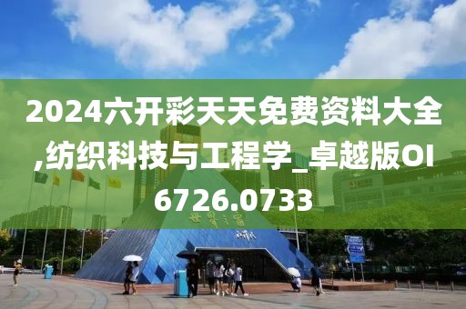 2024六開彩天天免費資料大全,紡織科技與工程學(xué)_卓越版OI6726.0733