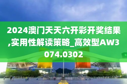 2024澳門天天六開彩開獎(jiǎng)結(jié)果,實(shí)用性解讀策略_高效型AW3074.0302