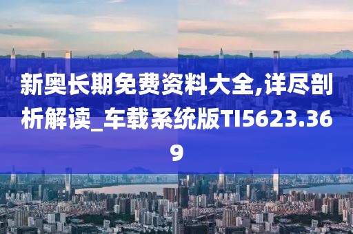 新奧長期免費(fèi)資料大全,詳盡剖析解讀_車載系統(tǒng)版TI5623.369