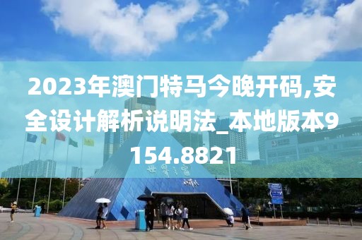 2023年澳門特馬今晚開碼,安全設(shè)計解析說明法_本地版本9154.8821