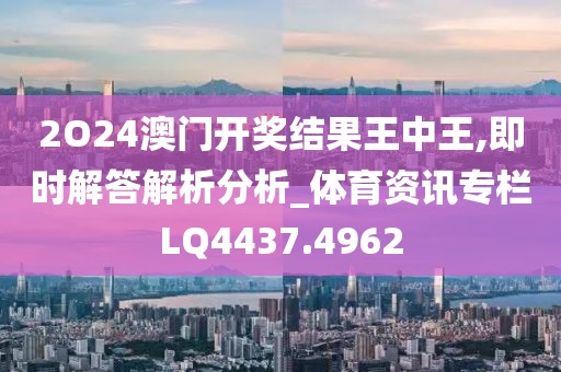 2O24澳門開獎(jiǎng)結(jié)果王中王,即時(shí)解答解析分析_體育資訊專欄LQ4437.4962