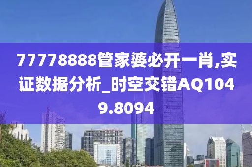 77778888管家婆必開一肖,實證數(shù)據(jù)分析_時空交錯AQ1049.8094