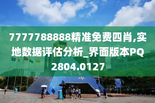 7777788888精準(zhǔn)免費四肖,實地數(shù)據(jù)評估分析_界面版本PQ2804.0127