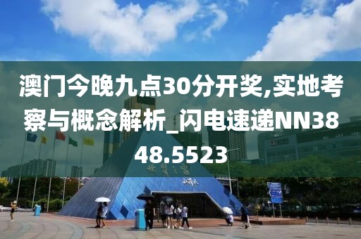 澳門今晚九點(diǎn)30分開獎,實(shí)地考察與概念解析_閃電速遞NN3848.5523