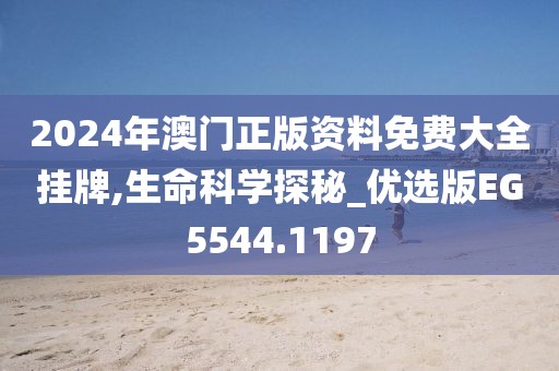 2024年澳門正版資料免費(fèi)大全掛牌,生命科學(xué)探秘_優(yōu)選版EG5544.1197