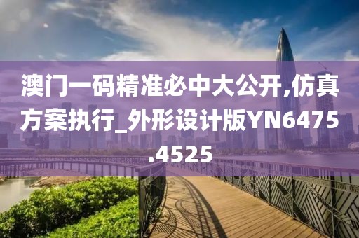 澳門一碼精準必中大公開,仿真方案執(zhí)行_外形設(shè)計版YN6475.4525