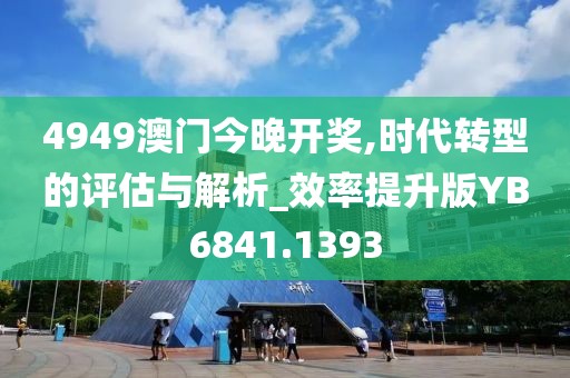 4949澳門今晚開獎(jiǎng),時(shí)代轉(zhuǎn)型的評(píng)估與解析_效率提升版YB6841.1393