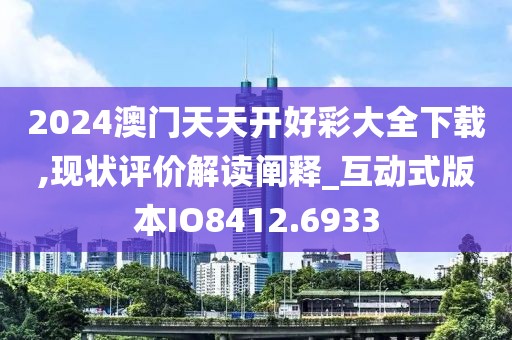 2024澳門天天開好彩大全下載,現(xiàn)狀評價解讀闡釋_互動式版本IO8412.6933