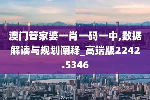 澳門管家婆一肖一碼一中,數(shù)據(jù)解讀與規(guī)劃闡釋_高端版2242.5346