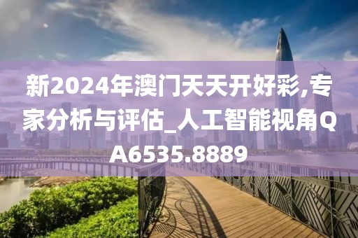 新2024年澳門天天開好彩,專家分析與評(píng)估_人工智能視角QA6535.8889