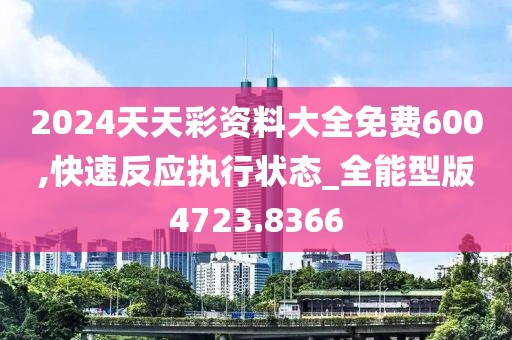 2024天天彩資料大全免費(fèi)600,快速反應(yīng)執(zhí)行狀態(tài)_全能型版4723.8366