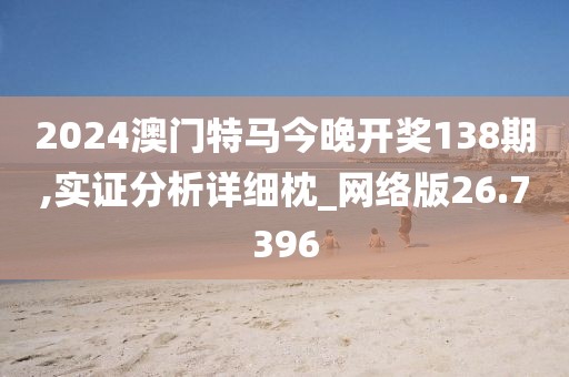 2024澳門特馬今晚開獎(jiǎng)138期,實(shí)證分析詳細(xì)枕_網(wǎng)絡(luò)版26.7396