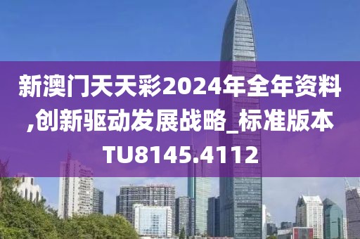 新澳門天天彩2024年全年資料,創(chuàng)新驅(qū)動發(fā)展戰(zhàn)略_標準版本TU8145.4112