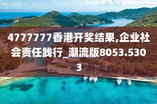 4777777香港開獎結(jié)果,企業(yè)社會責任踐行_潮流版8053.5303