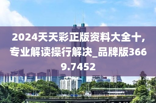 2024天天彩正版資料大全十,專業(yè)解讀操行解決_品牌版3669.7452