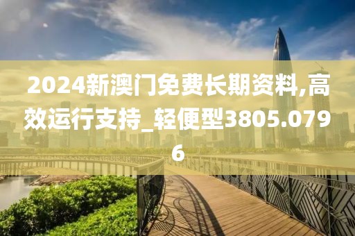 2024新澳門免費(fèi)長期資料,高效運(yùn)行支持_輕便型3805.0796