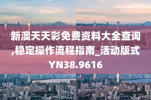 新澳天天彩免費資料大全查詢,穩(wěn)定操作流程指南_活動版式Y(jié)N38.9616