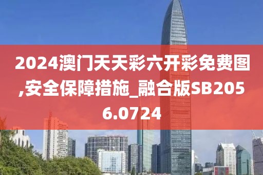 2024澳門天天彩六開彩免費圖,安全保障措施_融合版SB2056.0724