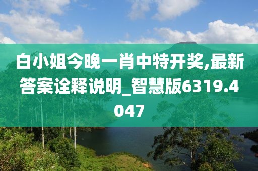 白小姐今晚一肖中特開獎,最新答案詮釋說明_智慧版6319.4047