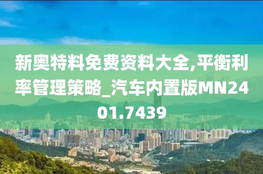 新奧特料免費資料大全,平衡利率管理策略_汽車內置版MN2401.7439