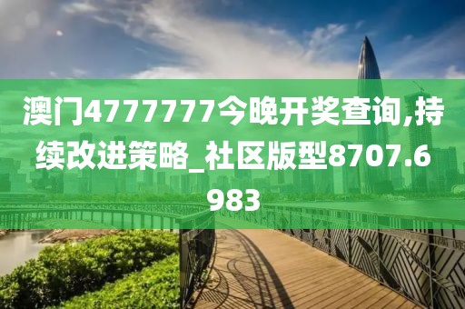 澳門(mén)4777777今晚開(kāi)獎(jiǎng)查詢,持續(xù)改進(jìn)策略_社區(qū)版型8707.6983